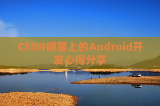 CSDN博客上的Android开发心得分享